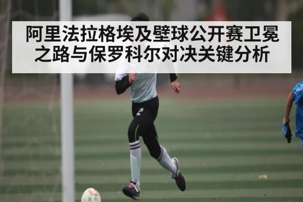 阿里法拉格埃及壁球公开赛卫冕之路与保罗科尔对决关键分析