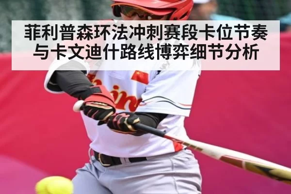 菲利普森环法冲刺赛段卡位节奏与卡文迪什路线博弈细节分析